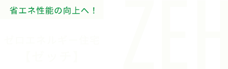 省エネ性能の向上へ！ゼロエネルギー住宅【ゼッチ】ZEH