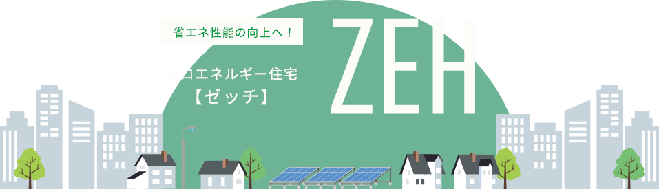 省エネ性能の向上へ！ゼロエネルギー住宅【ゼッチ】ZEH